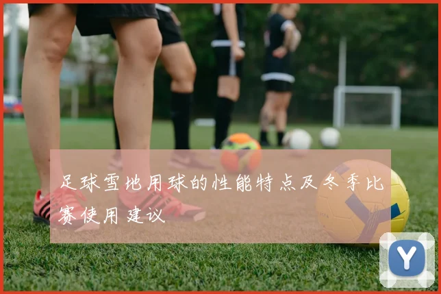 足球雪地用球的性能特点及冬季比赛使用建议