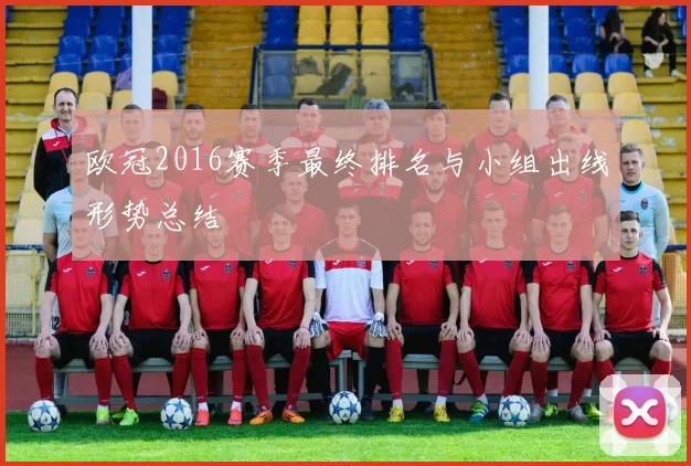 欧冠2016赛季最终排名与小组出线形势总结