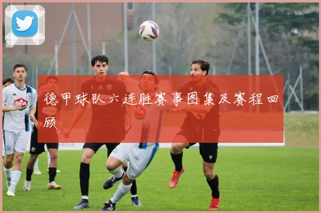 德甲球队六连胜赛事图集及赛程回顾