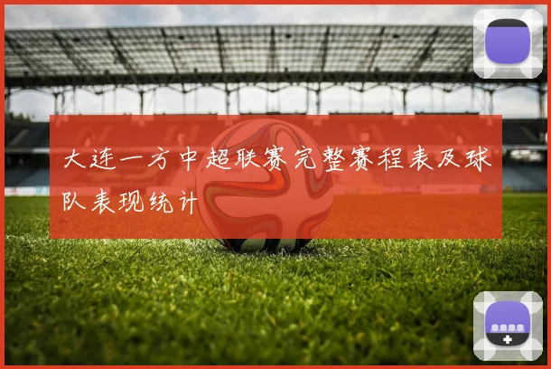 大连一方中超联赛完整赛程表及球队表现统计