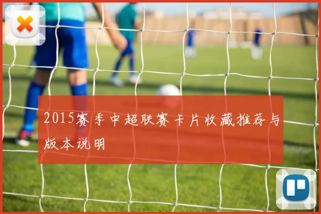 2015赛季中超联赛卡片收藏推荐与版本说明