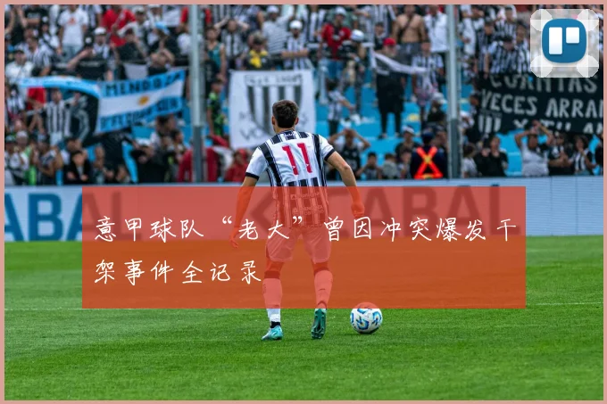 意甲球队“老大”曾因冲突爆发干架事件全记录