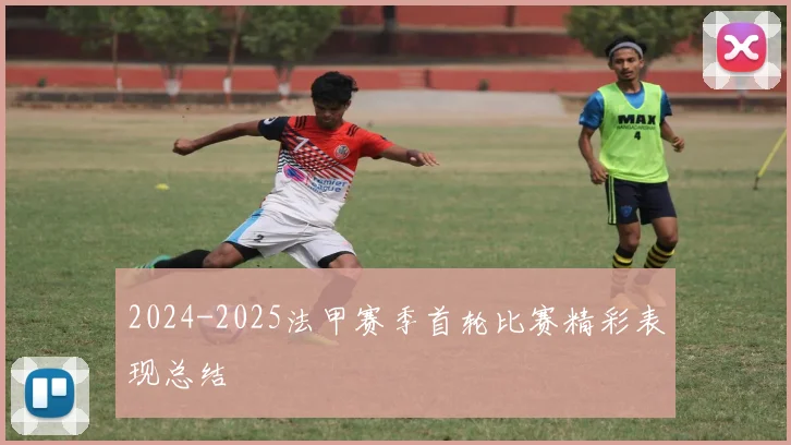 2024-2025法甲赛季首轮比赛精彩表现总结