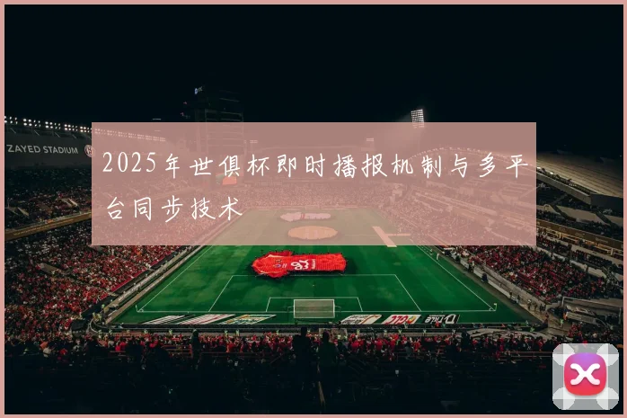 2025年世俱杯即时播报机制与多平台同步技术