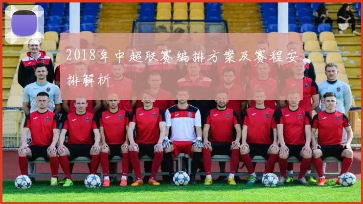 2018年中超联赛编排方案及赛程安排解析