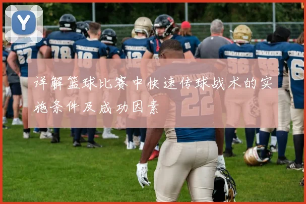 详解篮球比赛中快速传球战术的实施条件及成功因素