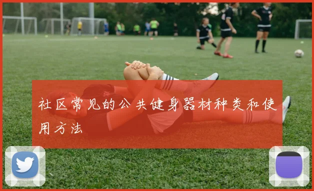 社区常见的公共健身器材种类和使用方法