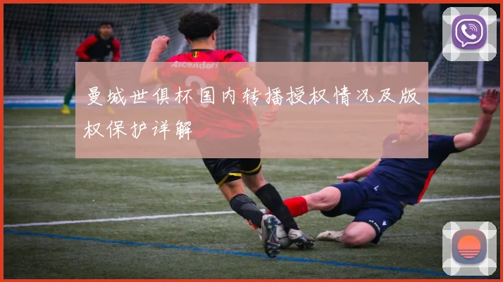 曼城世俱杯国内转播授权情况及版权保护详解