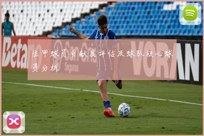 法甲球员贡献度评估及球队核心球员分析